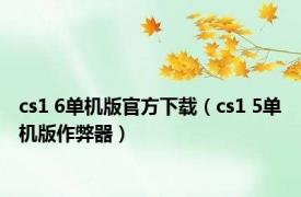 cs1 6单机版官方下载（cs1 5单机版作弊器）