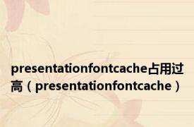presentationfontcache占用过高（presentationfontcache）