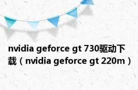 nvidia geforce gt 730驱动下载（nvidia geforce gt 220m）