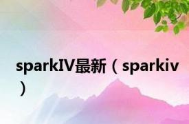 sparkIV最新（sparkiv）