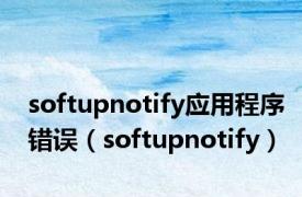 softupnotify应用程序错误（softupnotify）