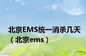 北京EMS统一消杀几天（北京ems）