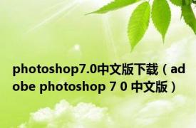 photoshop7.0中文版下载（adobe photoshop 7 0 中文版）