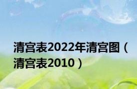 清宫表2022年清宫图（清宫表2010）