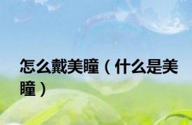 怎么戴美瞳（什么是美瞳）