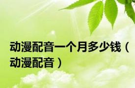 动漫配音一个月多少钱（动漫配音）