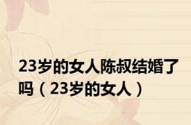 23岁的女人陈叔结婚了吗（23岁的女人）