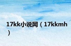 17kk小说网（17kkmh）