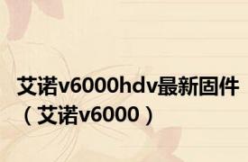 艾诺v6000hdv最新固件（艾诺v6000）