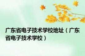 广东省电子技术学校地址（广东省电子技术学校）