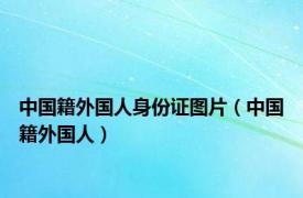 中国籍外国人身份证图片（中国籍外国人）