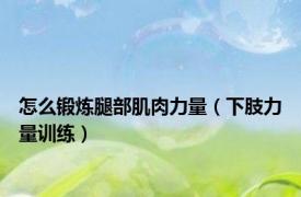 怎么锻炼腿部肌肉力量（下肢力量训练）