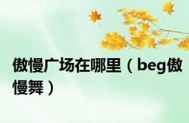 傲慢广场在哪里（beg傲慢舞）