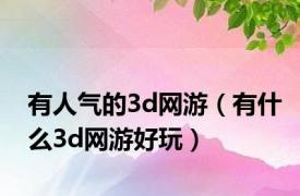 有人气的3d网游（有什么3d网游好玩）