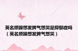 莫名烦躁想发脾气想哭是抑郁症吗（莫名烦躁想发脾气想哭）