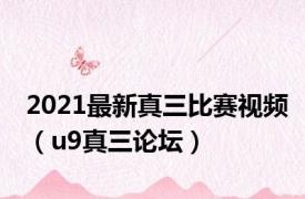 2021最新真三比赛视频（u9真三论坛）