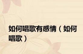 如何唱歌有感情（如何唱歌）