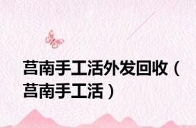 莒南手工活外发回收（莒南手工活）