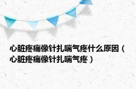 心脏疼痛像针扎喘气疼什么原因（心脏疼痛像针扎喘气疼）