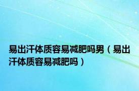 易出汗体质容易减肥吗男（易出汗体质容易减肥吗）