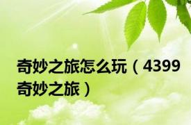 奇妙之旅怎么玩（4399奇妙之旅）