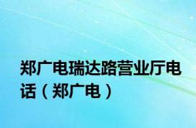 郑广电瑞达路营业厅电话（郑广电）