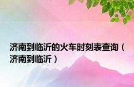 济南到临沂的火车时刻表查询（济南到临沂）