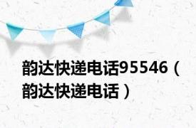 韵达快递电话95546（韵达快递电话）