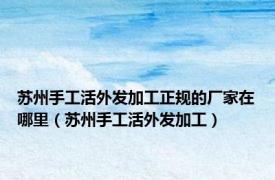 苏州手工活外发加工正规的厂家在哪里（苏州手工活外发加工）
