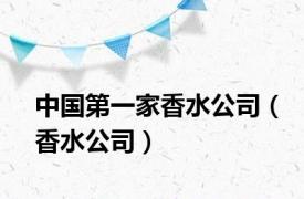 中国第一家香水公司（香水公司）