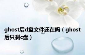 ghost后d盘文件还在吗（ghost后只剩c盘）