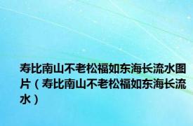 寿比南山不老松福如东海长流水图片（寿比南山不老松福如东海长流水）