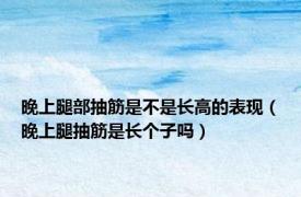 晚上腿部抽筋是不是长高的表现（晚上腿抽筋是长个子吗）