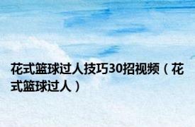 花式篮球过人技巧30招视频（花式篮球过人）