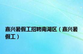 嘉兴暑假工招聘南湖区（嘉兴暑假工）