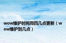 wow维护时间周四几点更新（wow维护到几点）
