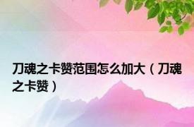 刀魂之卡赞范围怎么加大（刀魂之卡赞）