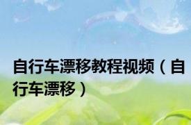 自行车漂移教程视频（自行车漂移）