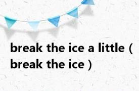 break the ice a little（break the ice）