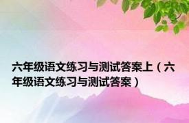 六年级语文练习与测试答案上（六年级语文练习与测试答案）