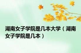 湖南女子学院是几本大学（湖南女子学院是几本）