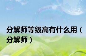 分解师等级高有什么用（分解师）