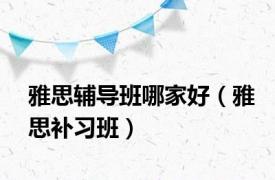 雅思辅导班哪家好（雅思补习班）