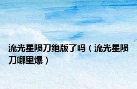 流光星陨刀绝版了吗（流光星陨刀哪里爆）