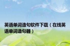 英语单词造句软件下载（在线英语单词造句器）