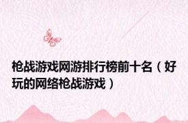 枪战游戏网游排行榜前十名（好玩的网络枪战游戏）