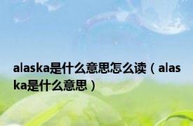 alaska是什么意思怎么读（alaska是什么意思）