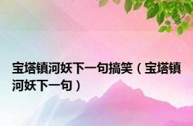 宝塔镇河妖下一句搞笑（宝塔镇河妖下一句）