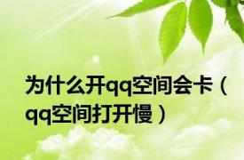 为什么开qq空间会卡（qq空间打开慢）