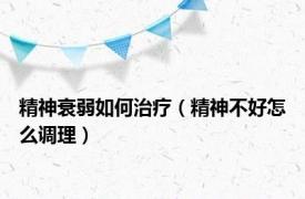 精神衰弱如何治疗（精神不好怎么调理）